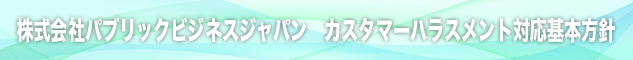株式会社パブリックビジネスジャパン カスタマーハラスメント対応基本方針